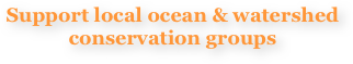 Support local ocean & watershed conservation groups

