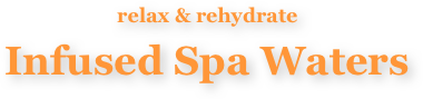 relax & rehydrate
Infused Spa Waters